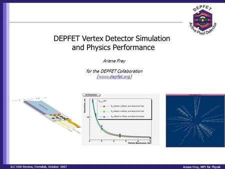 ILC VXD Review, Fermilab, October 2007 Ariane Frey, MPI für Physik DEPFET Vertex Detector Simulation and Physics Performance Ariane Frey for the DEPFET.
