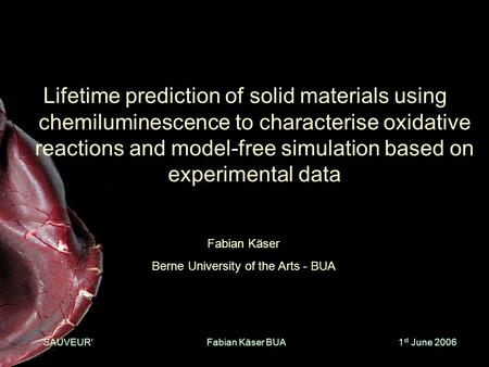 ‘SAUVEUR‘1 st June 2006Fabian Käser BUA Lifetime prediction of solid materials using chemiluminescence to characterise oxidative reactions and model-free.