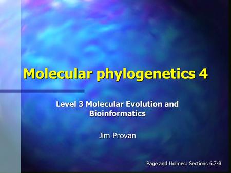 Molecular phylogenetics 4 Level 3 Molecular Evolution and Bioinformatics Jim Provan Page and Holmes: Sections 6.7-8.