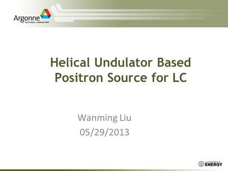 Helical Undulator Based Positron Source for LC Wanming Liu 05/29/2013.
