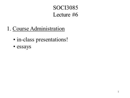 1 SOCI3085 Lecture #6 1. 1. Course Administration in-class presentations! essays.