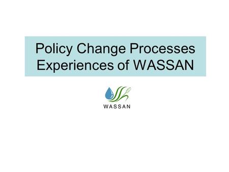 Policy Change Processes Experiences of WASSAN. Some Common Approaches in Policy Change Processes Lobbying for policy change through struggles and people’s.