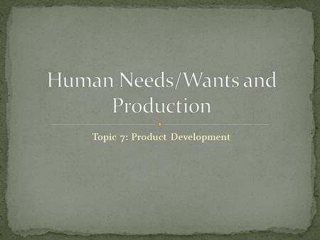 Topic 7: Product Development. There are certain items as humans that require for our basic survival. Some of these needs would include: Shelter Food Water.