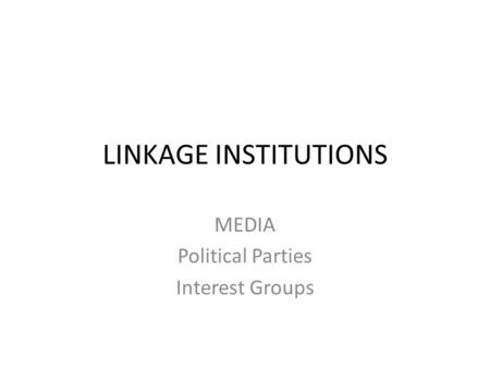 LINKAGE INSTITUTIONS MEDIA Political Parties Interest Groups.
