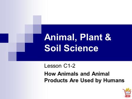 Animal, Plant & Soil Science Lesson C1-2 How Animals and Animal Products Are Used by Humans.