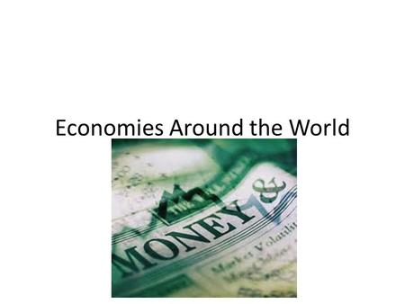 Economies Around the World. Just as governments can be classified into different kinds…. …the economies of the world can also be classified, based on.