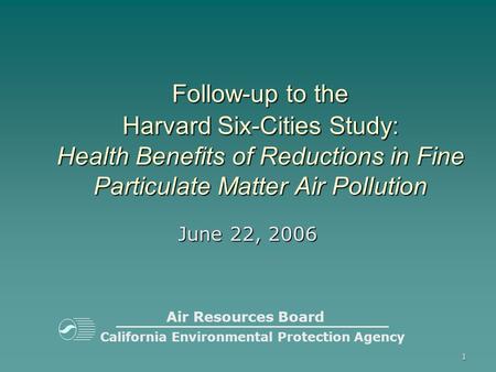 1 California Environmental Protection Agency Follow-up to the Harvard Six-Cities Study: Health Benefits of Reductions in Fine Particulate Matter Air Pollution.