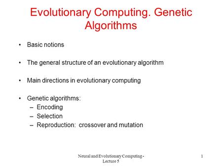 Neural and Evolutionary Computing - Lecture 5 1 Evolutionary Computing. Genetic Algorithms Basic notions The general structure of an evolutionary algorithm.