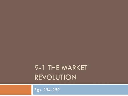 9-1 THE MARKET REVOLUTION Pgs. 254-259. U.S. Markets Expand  Farmers began to shift from self-sufficiency – raising a wide variety of food for their.