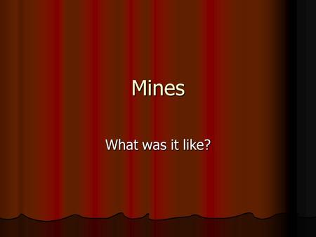 Mines What was it like?. A hard day in the mines Coal was a vital ingredient of Victorian life. It provided heat for the home and for cooking. Coal was.