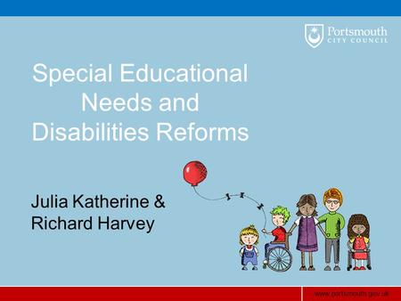 Www.portsmouth.gov.uk Special Educational Needs and Disabilities Reforms Julia Katherine & Richard Harvey.