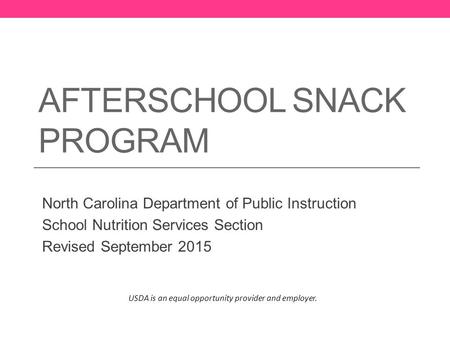 AFTERSCHOOL SNACK PROGRAM North Carolina Department of Public Instruction School Nutrition Services Section Revised September 2015 USDA is an equal opportunity.
