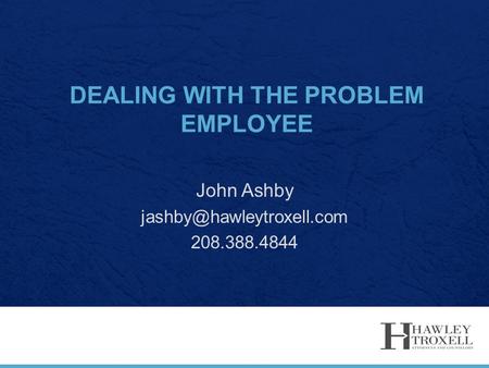 DEALING WITH THE PROBLEM EMPLOYEE John Ashby 208.388.4844.