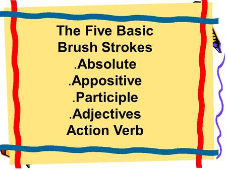 The Five Basic Brush Strokes.Absolute.Appositive.Participle.Adjectives Action Verb.