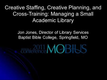 Creative Staffing, Creative Planning, and Cross-Training: Managing a Small Academic Library Jon Jones, Director of Library Services Baptist Bible College,
