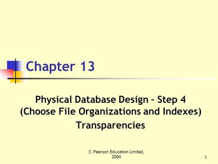 © Pearson Education Limited, 20041 Chapter 13 Physical Database Design – Step 4 (Choose File Organizations and Indexes) Transparencies.