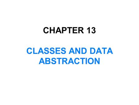 CHAPTER 13 CLASSES AND DATA ABSTRACTION. In this chapter, you will:  Learn about classes  Learn about private, protected, and public members of a class.