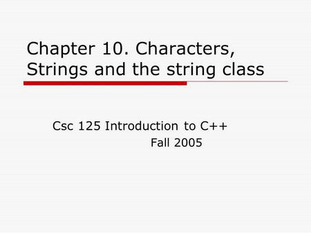 Chapter 10. Characters, Strings and the string class Csc 125 Introduction to C++ Fall 2005.