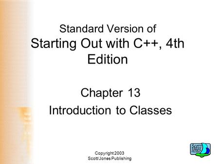 Copyright 2003 Scott/Jones Publishing Standard Version of Starting Out with C++, 4th Edition Chapter 13 Introduction to Classes.