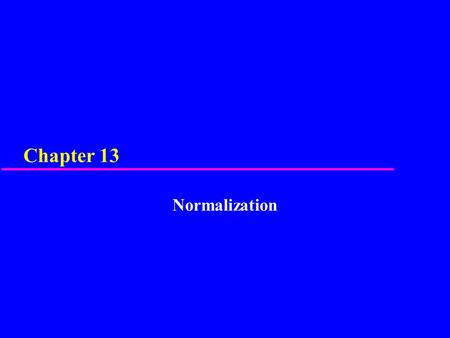 Chapter 13 Normalization. 2 Chapter 13 - Objectives u Purpose of normalization. u Problems associated with redundant data. u Identification of various.