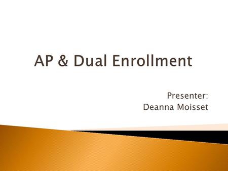Presenter: Deanna Moisset. Advanced Placement or AP  Sponsored by the College Board  Offer students an opportunity to take rigorous, college level curriculum.
