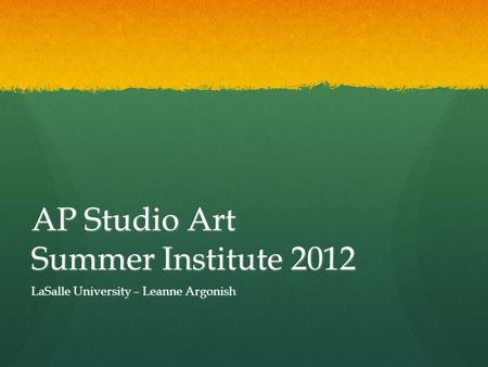 AP Studio Art Summer Institute 2012 LaSalle University – Leanne Argonish.