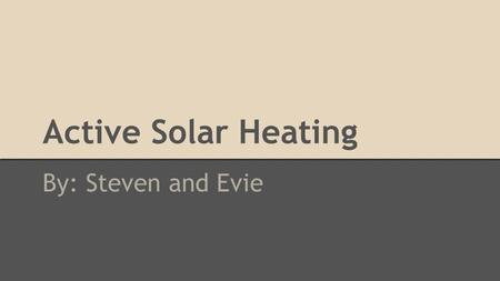 Active Solar Heating By: Steven and Evie. How It Works: