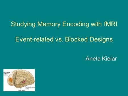 Studying Memory Encoding with fMRI Event-related vs. Blocked Designs Aneta Kielar.