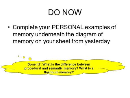 DO NOW Complete your PERSONAL examples of memory underneath the diagram of memory on your sheet from yesterday Done it?: What is the difference between.