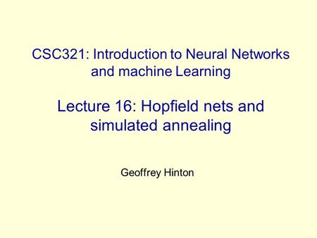 CSC321: Introduction to Neural Networks and machine Learning Lecture 16: Hopfield nets and simulated annealing Geoffrey Hinton.