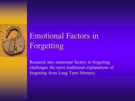 Emotional Factors in Forgetting Research into emotional factors in forgetting challenges the more traditional explanations of forgetting from Long Term.