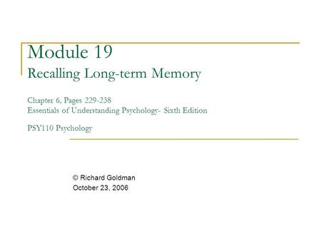 Module 19 Recalling Long-term Memory Chapter 6, Pages 229-238 Essentials of Understanding Psychology- Sixth Edition PSY110 Psychology © Richard Goldman.