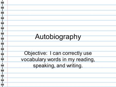 Autobiography Objective: I can correctly use vocabulary words in my reading, speaking, and writing.