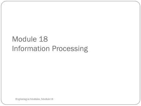Module 18 Information Processing Exploring in Modules, Module 18.