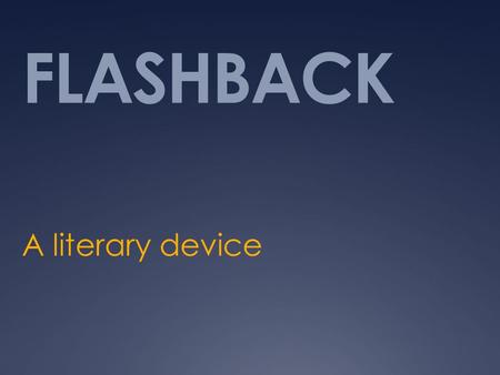 FLASHBACK A literary device. Purpose  shows the audience or reader events that occurred in the past that have important bearing on the story.  Often,