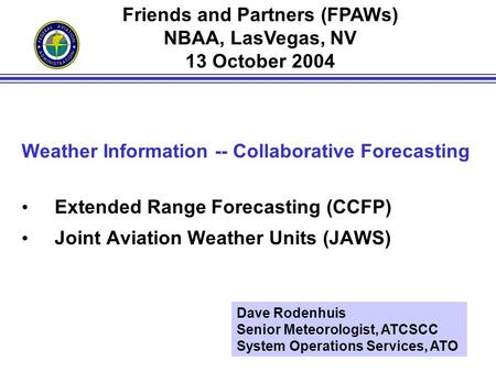1 Weather Information -- Collaborative Forecasting Extended Range Forecasting (CCFP) Joint Aviation Weather Units (JAWS) Friends and Partners (FPAWs) NBAA,
