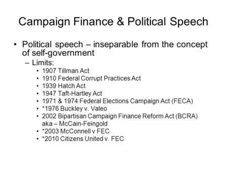 Campaign Finance & Political Speech Political speech – inseparable from the concept of self-government –Limits: 1907 Tillman Act 1910 Federal Corrupt Practices.