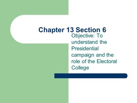 Chapter 13 Section 6 Objective: To understand the Presidential campaign and the role of the Electoral College.