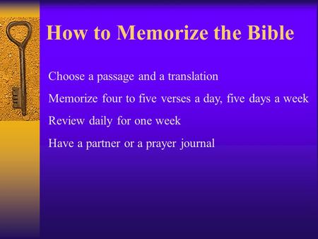 How to Memorize the Bible Choose a passage and a translation Memorize four to five verses a day, five days a week Review daily for one week Have a partner.