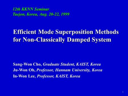 1 Efficient Mode Superposition Methods for Non-Classically Damped System Sang-Won Cho, Graduate Student, KAIST, Korea Ju-Won Oh, Professor, Hannam University,