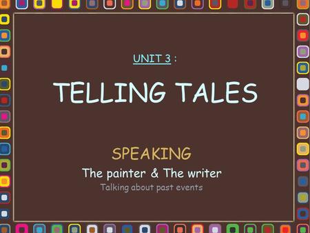 UNIT 3 : TELLING TALES SPEAKING The painter & The writer Talking about past events.