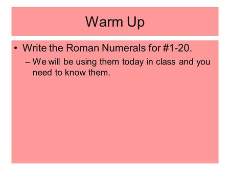 Warm Up Write the Roman Numerals for #1-20. –We will be using them today in class and you need to know them.