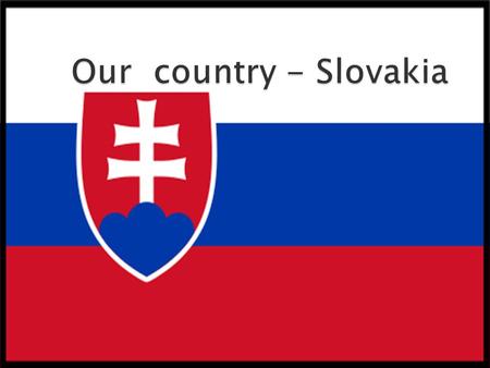 Our country - Slovakia.