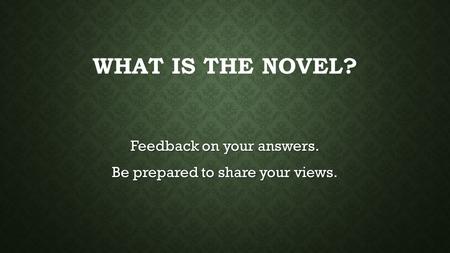 WHAT IS THE NOVEL? Feedback on your answers. Be prepared to share your views.
