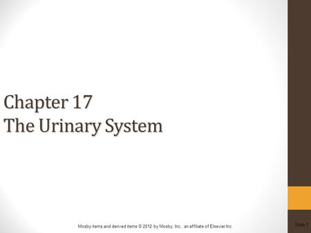 Slide 1 Mosby items and derived items © 2012 by Mosby, Inc., an affiliate of Elsevier Inc. Chapter 17 The Urinary System.