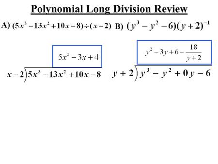 Polynomial Long Division Review A) B). SYNTHETIC DIVISION: STEP #1: Write the Polynomial in DESCENDING ORDER by degree and write any ZERO coefficients.