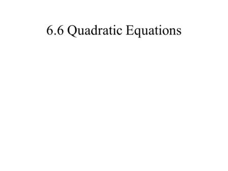 6.6 Quadratic Equations. Multiplying Binomials A binomial has 2 terms Examples: x + 3, 3x – 5, x 2 + 2y 2, a – 10b To multiply binomials use the FOIL.