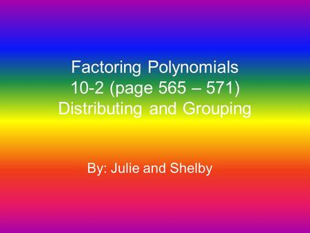 Factoring Polynomials 10-2 (page 565 – 571) Distributing and Grouping