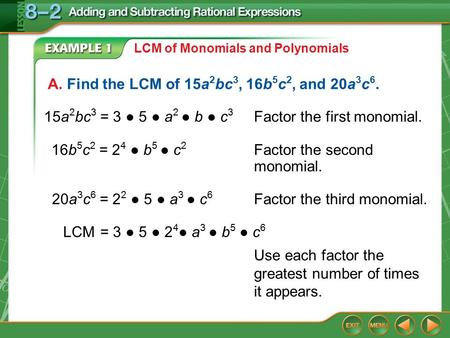 Example 1A LCM of Monomials and Polynomials A. Find the LCM of 15a 2 bc 3, 16b 5 c 2, and 20a 3 c 6. 15a 2 bc 3 = 3 ● 5 ● a 2 ● b ● c 3 Factor the first.