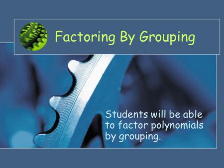 Factoring By Grouping Students will be able to factor polynomials by grouping.